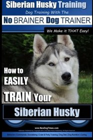 Siberian Husky Training | Dog Training with the No BRAINER Dog TRAINER ~ We Make it THAT Easy! |: How to EASILY TRAIN Your Siberian Husky (Volume 1)