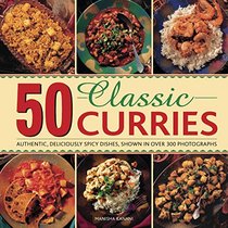 50 Classic Curries: Authentic, Deliciously Spicy Dishes, Shown In Over 300 Photographs