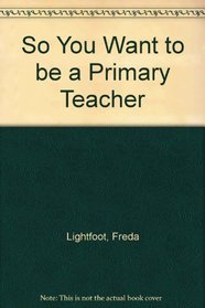 So You Want to Be a Primary Teacher (So You Want to Be...)