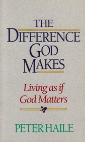 The Difference God Makes: Living as if God Matters