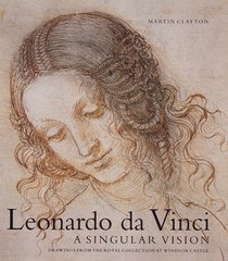 Leonardo Da Vinci: A Singular Vision: Drawings from the Collection of Her Majesty the Queen