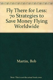 Fly There for Less: 70 Strategies to Save Money Flying Worldwide