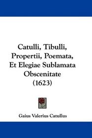 Catulli, Tibulli, Propertii, Poemata, Et Elegiae Sublamata Obscenitate (1623) (Latin Edition)