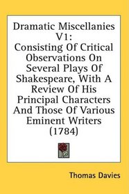 Dramatic Miscellanies V1: Consisting Of Critical Observations On Several Plays Of Shakespeare, With A Review Of His Principal Characters And Those Of Various Eminent Writers (1784)