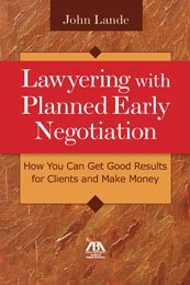 Lawyering with Planned Early Negotiation: How You Can Get Good Results for Clients and Make Money