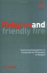 Religion and Friendly Fire: Examining Assumptions in Contemporary Philosophy of Religion--The Vonhoff Lectures And Seminars, University Of Groningen, 1999-2000
