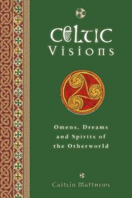 Celtic Visions: Omens, Dreams and Spirits of the Otherworld