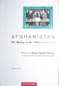 Afghanistan  the Making of the 1964 Constitution: Afghanistan : The Making of the 1964 Constitution: Memoirs of Sayed Qassem Rishtya, Former Senior Government Minister