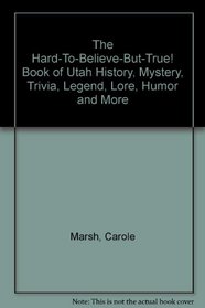 The Hard-To-Believe-But-True! Book of Utah History, Mystery, Trivia, Legend, Lore, Humor and More
