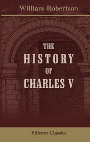 The History of Charles V: Complete in one volume