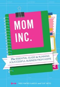 Mom, Inc.: The Essential Guide to Running a Successful Business Close to Home
