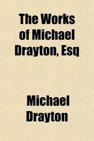 The Works of Michael Drayton, Esq