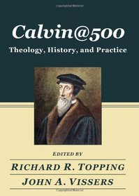 Calvin@500: Theology, History, and Practice