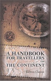 A Handbook for Travellers on the Continent: Being a Guide to Holland, Belgium, Prussia, Northern Germany, and the Rhine from Holland to Switzerland. With map and plans