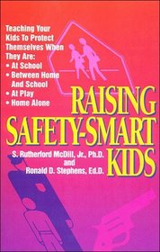 Raising Safety-Smart Kids: Teaching Your Kids to Protect Themselves When They Are At School, Between Home and School, A Play, Home Alone
