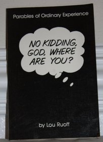 No Kidding, God, Where Are You?: Parables of Ordinary Experience