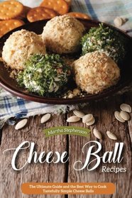 Cheese Ball Recipes: The Ultimate Guide and the Best Way to Cook Tastefully Simple Cheese Balls