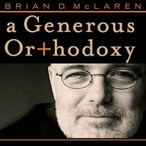 A Generous Orthodoxy: Why I Am a Missional, Evangelical, Post/Protestant, Liberal/Conservative, Mystical/Poetic, Biblical, Charismatic/Conte