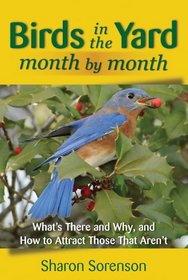 Birds in the Yard Month by Month: What's There and Why, and How to Attract Those That Aren't