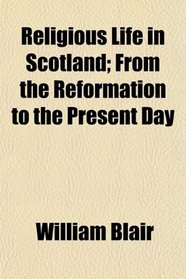 Religious Life in Scotland; From the Reformation to the Present Day