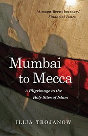 Mumbai To Mecca: A Pilgrimage to the Holy Sites of Islam (Armchair Traveller)