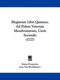 Elegiarum Libri Quatuor, Ad Fidem Veterum Membranarum, Curis Secundis (1727) (Latin Edition)