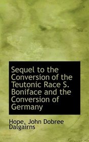 Sequel to the Conversion of the Teutonic Race  S. Boniface and the Conversion of Germany