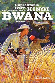 Unprofitable Ivory: The Complete Tales of Kingi Bwana, Volume 2