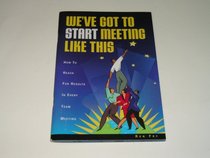 We've Got to Start Meeting Like This: How to Reach for Results in Every Team Meeting