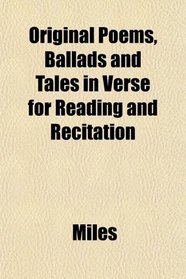 Original Poems, Ballads and Tales in Verse for Reading and Recitation