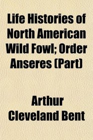 Life Histories of North American Wild Fowl; Order Anseres (Part)