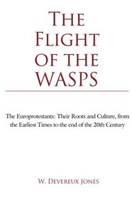 The Flight of the WASPS: The Europrotestants: Their Roots and Culture, from the Earliest Times to the end of the 20th Century