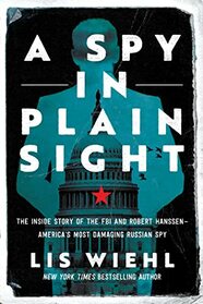 A Spy in Plain Sight: The Inside Story of the FBI and Robert Hanssen?America's Most Damaging Russian Spy