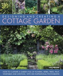 Designing and Creating a Cottage Garden: How to Plan, Plant and Cultivate a Traditional Garden Full of Flowers, Herbs, Trees, Fruit and Vegetables