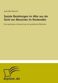 Soziale Beziehungen im Alter aus der Sicht von Menschen im Rentenalter: Eine explorative Untersuchung mit qualitativen Methoden (German Edition)