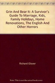 Grin And Bear It: A Survivor's Guide To Marriage, Kids, Family Holidays, Home Renovations, The English And Other Horrors