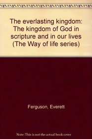 The everlasting kingdom: The kingdom of God in scripture and in our lives (The Way of life series)
