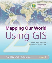 Mapping Our World Using GIS: Our World GIS Education, Level 2