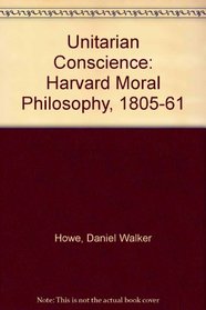 The Unitarian Conscience: Harvard Moral Philosophy, 1805-1861