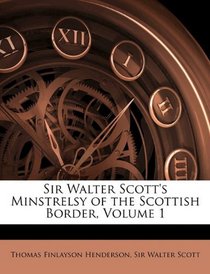 Sir Walter Scott's Minstrelsy of the Scottish Border, Volume 1