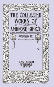 The Collected Works of Ambrose Bierce, Volume III: Can Such Things Be?