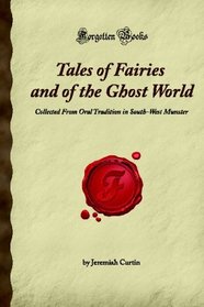 Tales of Fairies and of the Ghost World: Collected From Oral Tradition in South-West Munster (Forgotten Books)