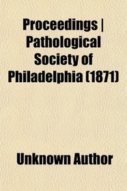 Proceedings | Pathological Society of Philadelphia (1871)