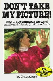 Don't Take My Picture!: How to Take Fantastic Photos of Family and Friends, and Have Fun