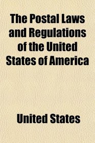 The Postal Laws and Regulations of the United States of America