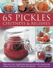 Home-Made Pickles, Chutneys & Relishes: 65 mouthwatering preserves with step-by-step recipes and more than 230 superb photographs