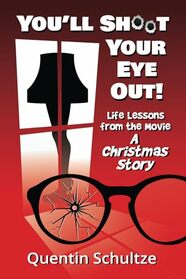 You'll Shoot Your Eye Out!: Life Lessons from the Movie A Christmas Story