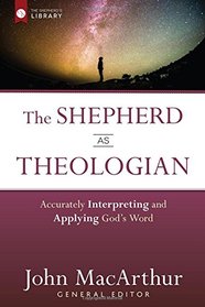 The Shepherd as Theologian: Accurately Interpreting and Applying God's Word (The Shepherd's Library)