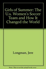 Girls of Summer: The U.S. Womens Soccer Team and How It Changed the World