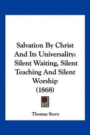 Salvation By Christ And Its Universality: Silent Waiting, Silent Teaching And Silent Worship (1868)